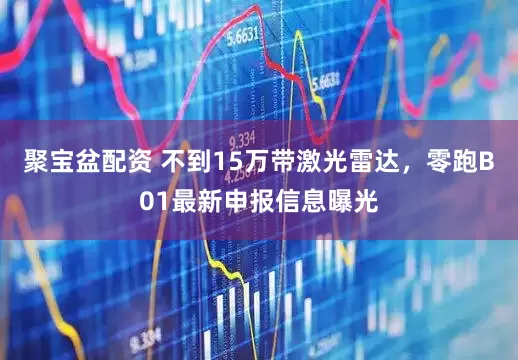 聚宝盆配资 不到15万带激光雷达，零跑B01最新申报信息曝光