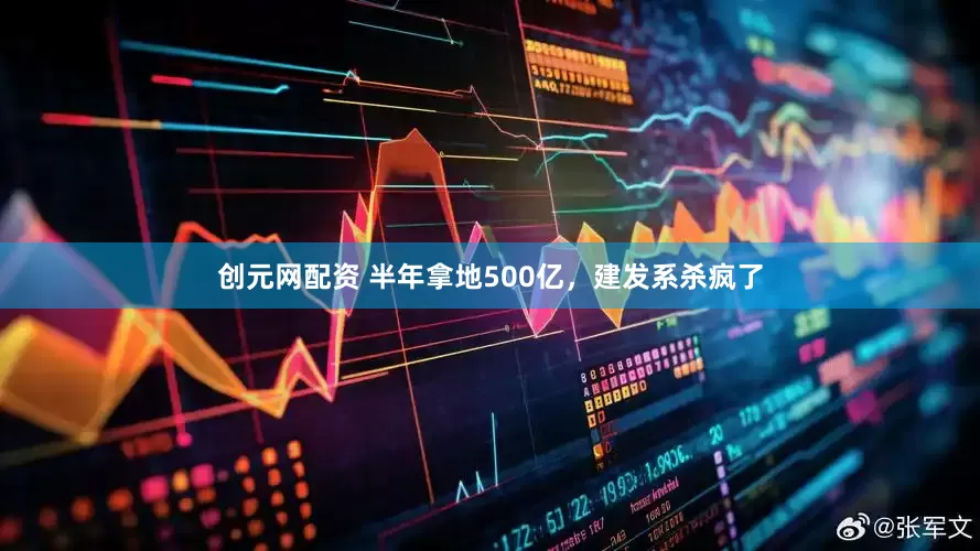 创元网配资 半年拿地500亿，建发系杀疯了