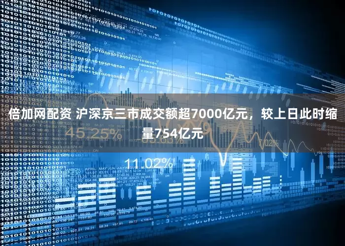 倍加网配资 沪深京三市成交额超7000亿元，较上日此时缩量754亿元