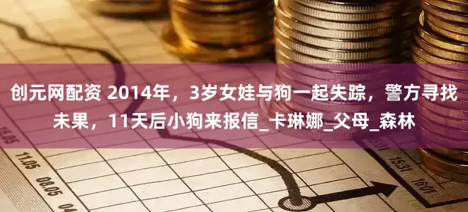 创元网配资 2014年，3岁女娃与狗一起失踪，警方寻找未果，11天后小狗来报信_卡琳娜_父母_森林