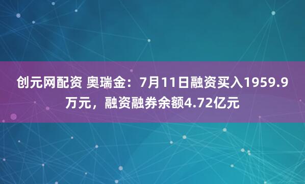 创元网配资 奥瑞金：7月11日融资买入1959.9万元，融资融券余额4.72亿元