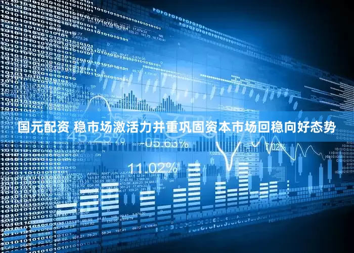 国元配资 稳市场激活力并重巩固资本市场回稳向好态势