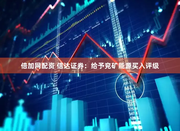 倍加网配资 信达证券：给予兖矿能源买入评级