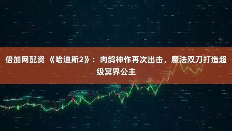 倍加网配资 《哈迪斯2》：肉鸽神作再次出击，魔法双刀打造超级冥界公主