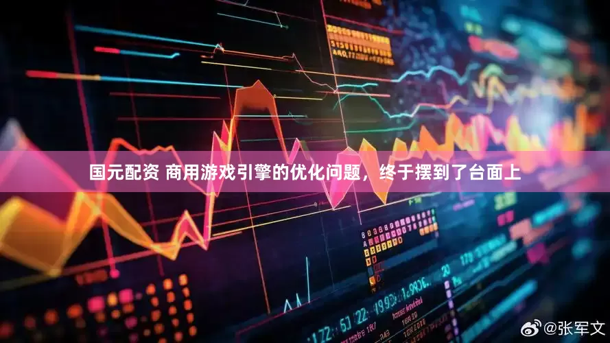 国元配资 商用游戏引擎的优化问题，终于摆到了台面上