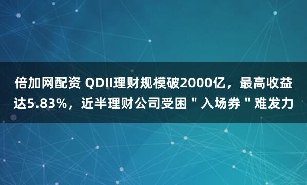 倍加网配资 QDII理财规模破2000亿,最高收益达5.83%,近半理财公司受困"入场券"难发力
