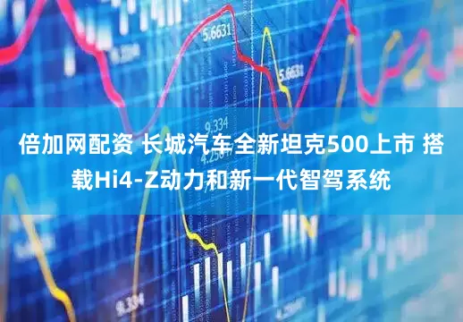 倍加网配资 长城汽车全新坦克500上市 搭载Hi4-Z动力和新一代智驾系统