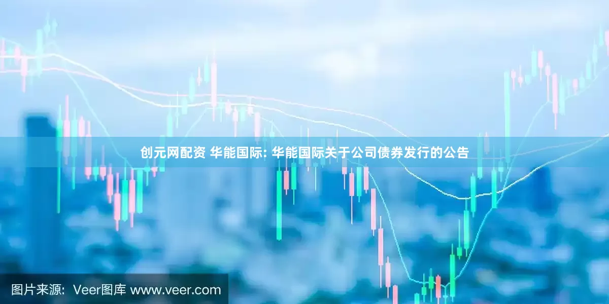 创元网配资 华能国际: 华能国际关于公司债券发行的公告