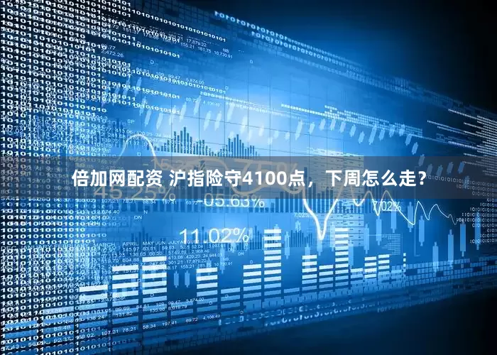 倍加网配资 沪指险守4100点，下周怎么走？